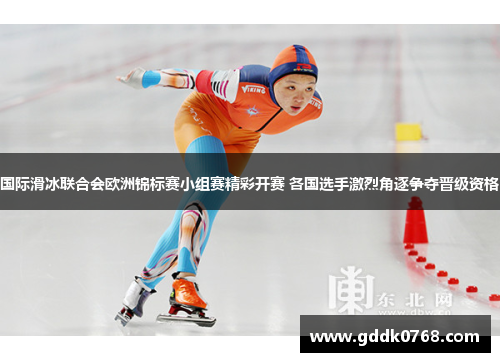 国际滑冰联合会欧洲锦标赛小组赛精彩开赛 各国选手激烈角逐争夺晋级资格