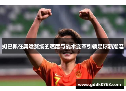 姆巴佩在奥运赛场的速度与战术变革引领足球新潮流