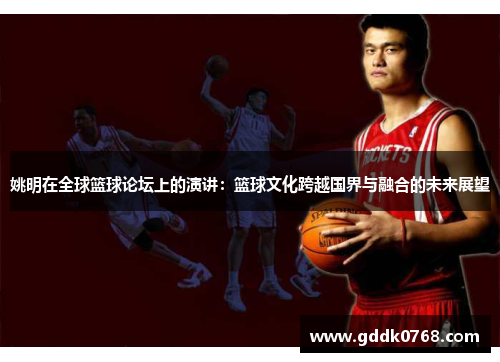 姚明在全球篮球论坛上的演讲：篮球文化跨越国界与融合的未来展望