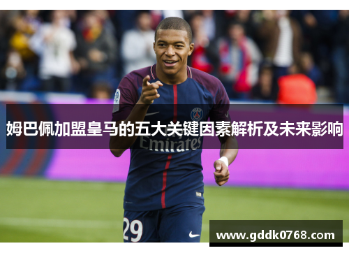姆巴佩加盟皇马的五大关键因素解析及未来影响
