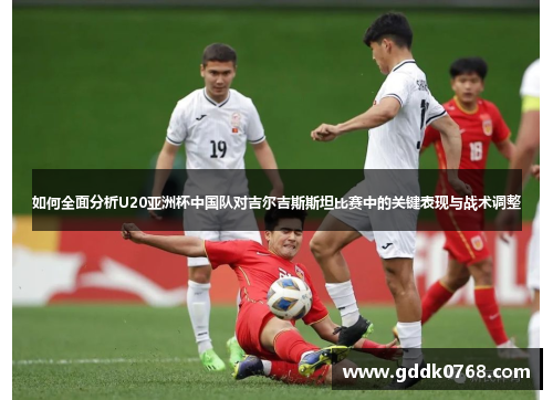 如何全面分析U20亚洲杯中国队对吉尔吉斯斯坦比赛中的关键表现与战术调整