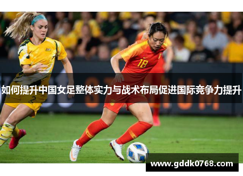 如何提升中国女足整体实力与战术布局促进国际竞争力提升