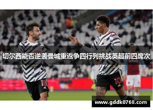 切尔西能否逆袭曼城重返争四行列挑战英超前四席次