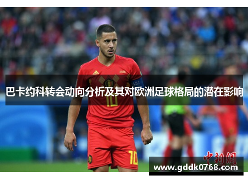 巴卡约科转会动向分析及其对欧洲足球格局的潜在影响