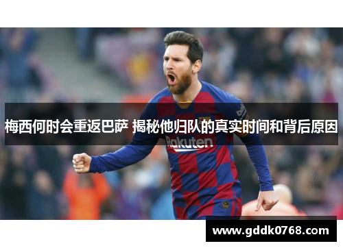 梅西何时会重返巴萨 揭秘他归队的真实时间和背后原因