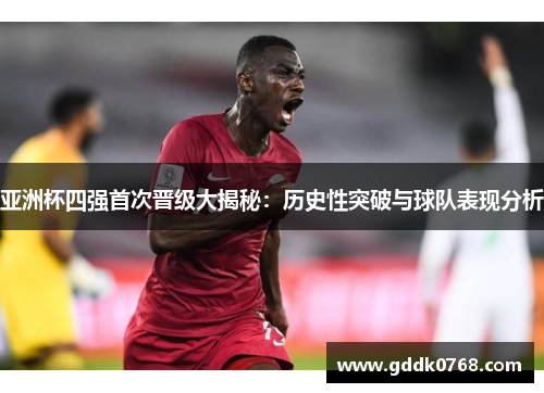 亚洲杯四强首次晋级大揭秘：历史性突破与球队表现分析