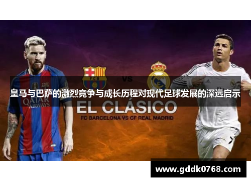 皇马与巴萨的激烈竞争与成长历程对现代足球发展的深远启示