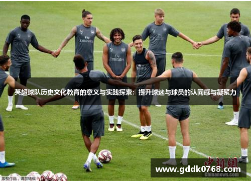 英超球队历史文化教育的意义与实践探索：提升球迷与球员的认同感与凝聚力