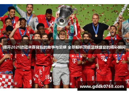 揭开2021欧冠决赛背后的故事与荣耀 全景解析顶级足球盛宴的精彩瞬间