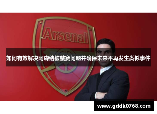 如何有效解决阿森纳被禁赛问题并确保未来不再发生类似事件 如何有效解决阿森纳被禁赛问题并确保未来不再发生类似事件