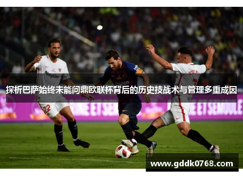 探析巴萨始终未能问鼎欧联杯背后的历史技战术与管理多重成因