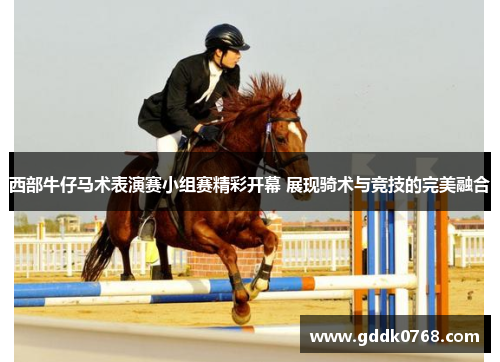 西部牛仔马术表演赛小组赛精彩开幕 展现骑术与竞技的完美融合