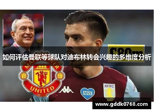 如何评估曼联等球队对迪布林转会兴趣的多维度分析