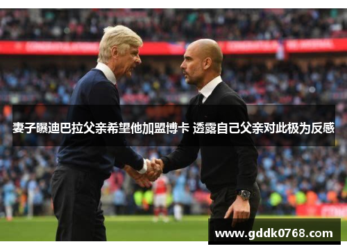 妻子曝迪巴拉父亲希望他加盟博卡 透露自己父亲对此极为反感