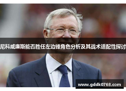 尼科威廉斯能否胜任左边锋角色分析及其战术适配性探讨