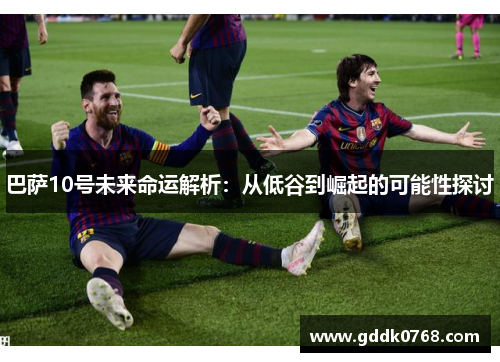 巴萨10号未来命运解析：从低谷到崛起的可能性探讨
