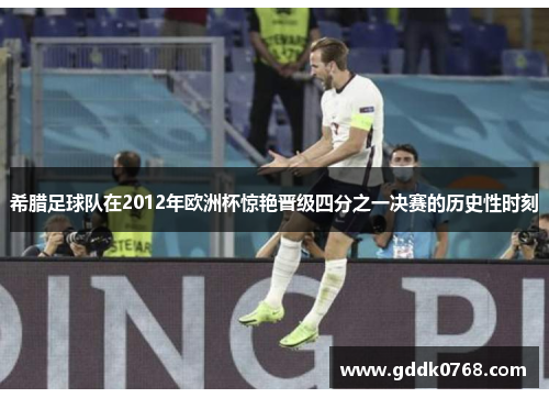 希腊足球队在2012年欧洲杯惊艳晋级四分之一决赛的历史性时刻