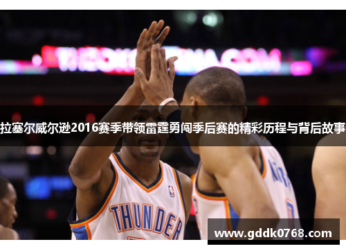 拉塞尔威尔逊2016赛季带领雷霆勇闯季后赛的精彩历程与背后故事 拉塞尔威尔逊2016赛季带领雷霆勇闯季后赛的精彩历程与背后故事