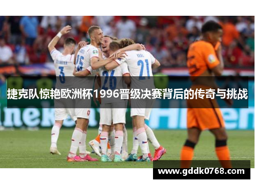 捷克队惊艳欧洲杯1996晋级决赛背后的传奇与挑战