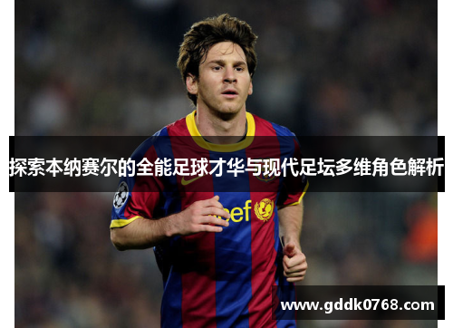 探索本纳赛尔的全能足球才华与现代足坛多维角色解析 探索本纳赛尔的全能足球才华与现代足坛多维角色解析