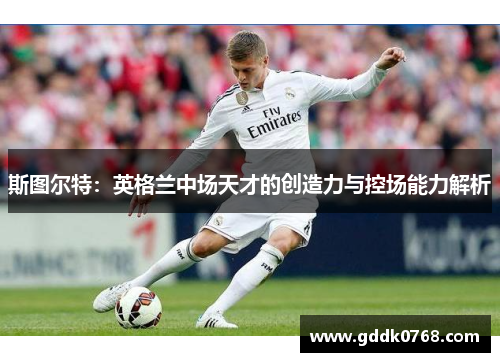 斯图尔特:英格兰中场天才的创造力与控场能力解析 斯图尔特:英格兰中场天才的创造力与控场能力解析