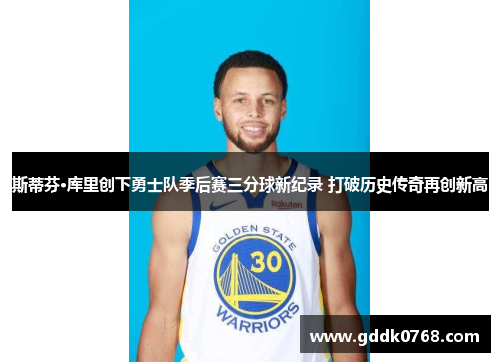 斯蒂芬·库里创下勇士队季后赛三分球新纪录 打破历史传奇再创新高 斯蒂芬·库里创下勇士队季后赛三分球新纪录 打破历史传奇再创新高