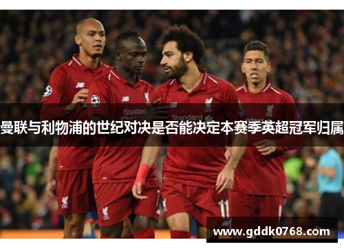 曼联与利物浦的世纪对决是否能决定本赛季英超冠军归属