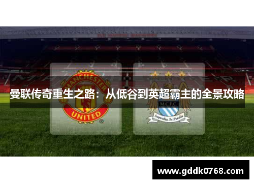 曼联传奇重生之路：从低谷到英超霸主的全景攻略