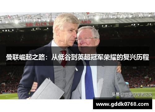 曼联崛起之路：从低谷到英超冠军荣耀的复兴历程