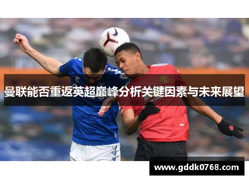曼联能否重返英超巅峰分析关键因素与未来展望
