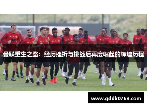曼联重生之路：经历挫折与挑战后再度崛起的辉煌历程