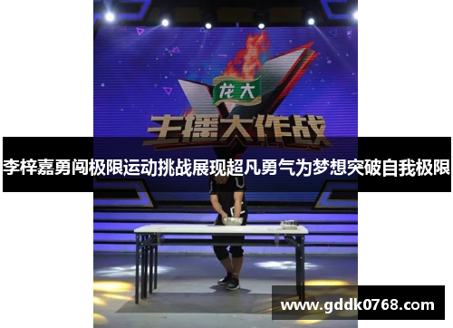 李梓嘉勇闯极限运动挑战展现超凡勇气为梦想突破自我极限