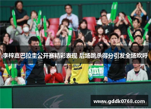 李梓嘉巴拉圭公开赛精彩表现 后场跳杀得分引发全场欢呼