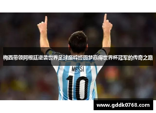 梅西带领阿根廷逆袭世界足球巅峰终圆梦赢得世界杯冠军的传奇之路